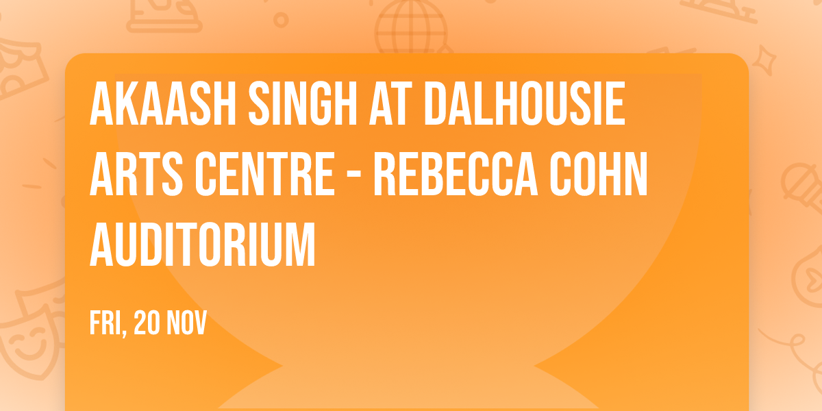 Akaash Singh at Dalhousie Arts Centre - Rebecca Cohn Auditorium
