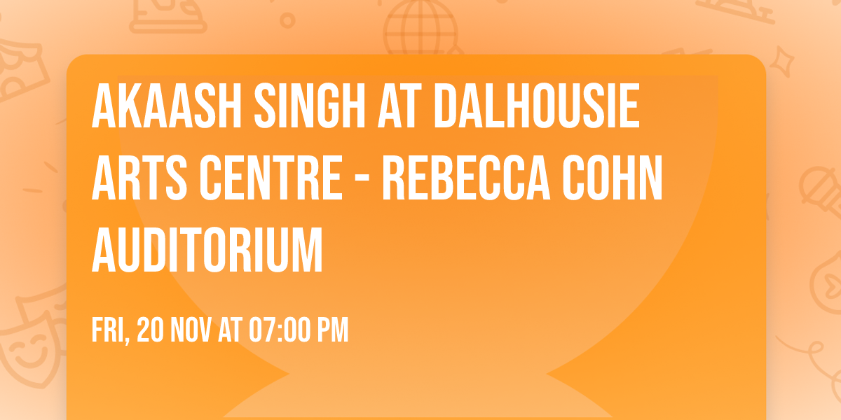 Akaash Singh at Dalhousie Arts Centre - Rebecca Cohn Auditorium