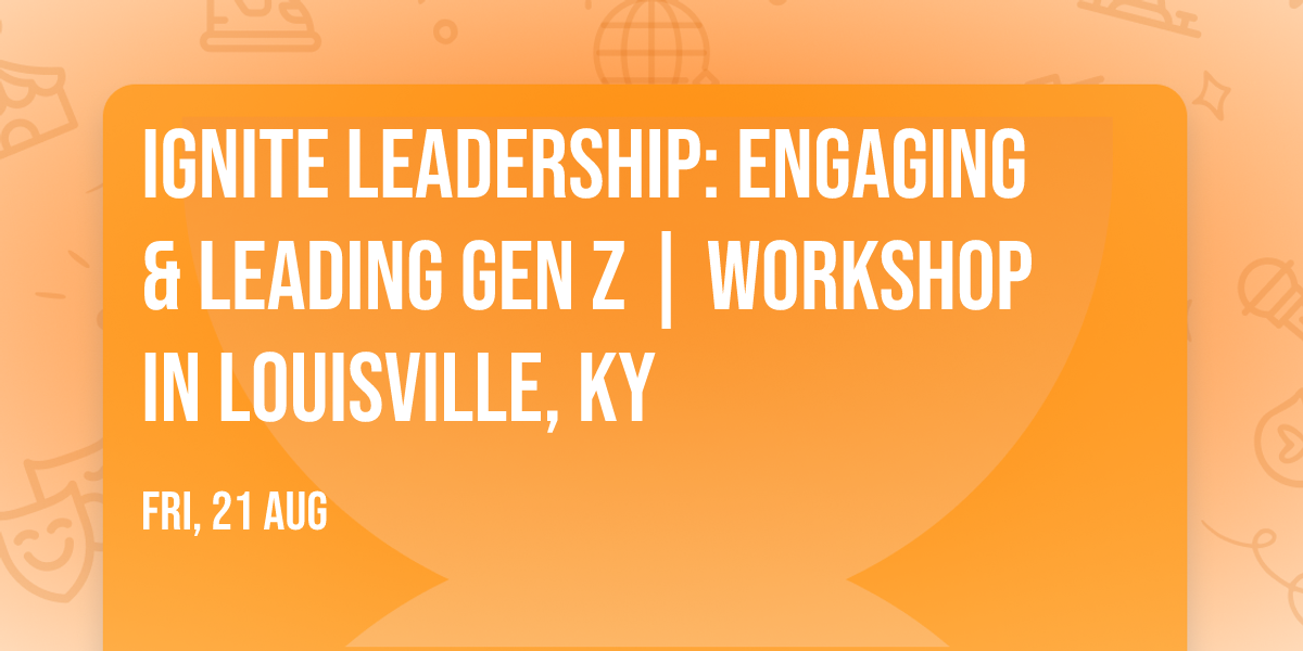 Ignite Leadership: Engaging & Leading Gen Z\u00ae | Workshop in Louisville, KY