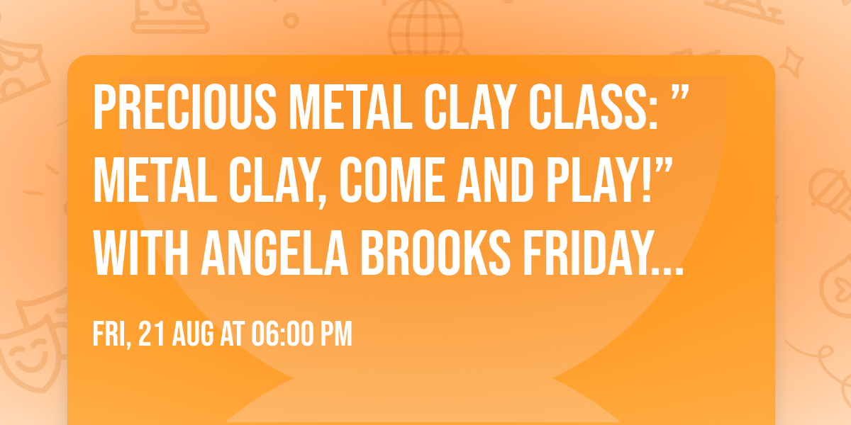 Precious Metal Clay Class: \u201dMetal Clay, Come and Play!\u201d with Angela Brooks Friday Aug 21st, 6-9 pmi