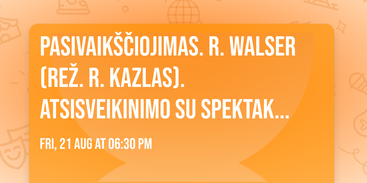 PASIVAIKŠČIOJIMAS. R. Walser (rež. R. Kazlas). Atsisveikinimo su spektakliu turas / VILNIUS