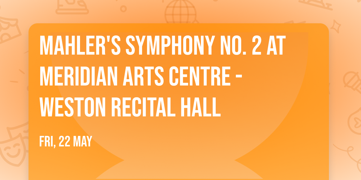 Mahler's Symphony No. 2 at Meridian Arts Centre - Weston Recital Hall