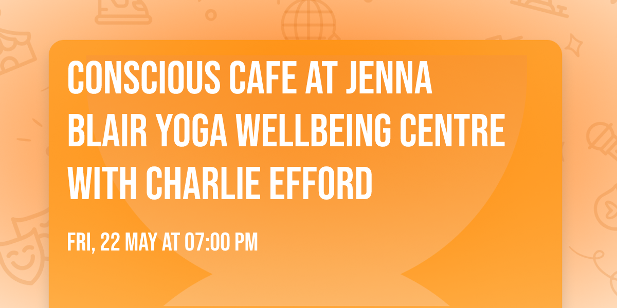 Conscious Cafe at Jenna Blair Yoga Wellbeing Centre with Charlie Efford