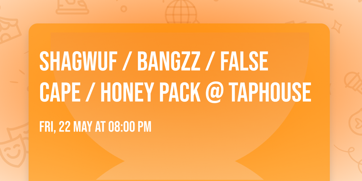 SHAGWUF \/ BANGZZ \/ FALSE CAPE \/ HONEY PACK @ TAPHOUSE
