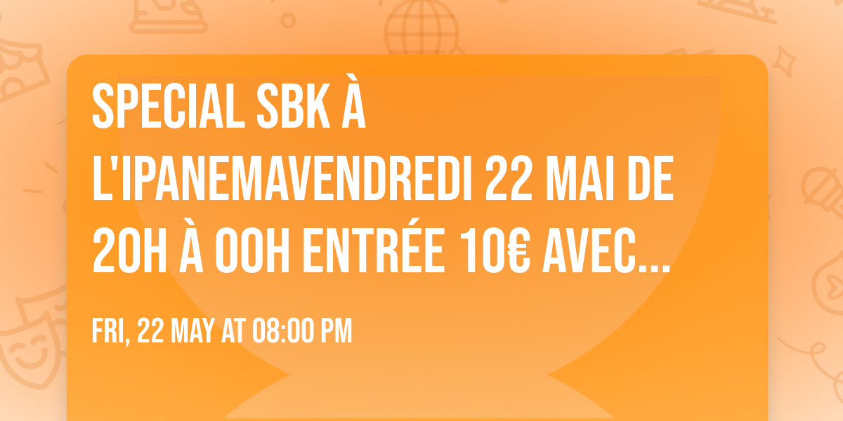 \u2728SPECIAL SBK \u00e0 l'IPANEMA\u2728Vendredi 22 MAI de 20h \u00e0 00h Entr\u00e9e 10\u20ac avec 1 Conso DJ FX & DJ GREG