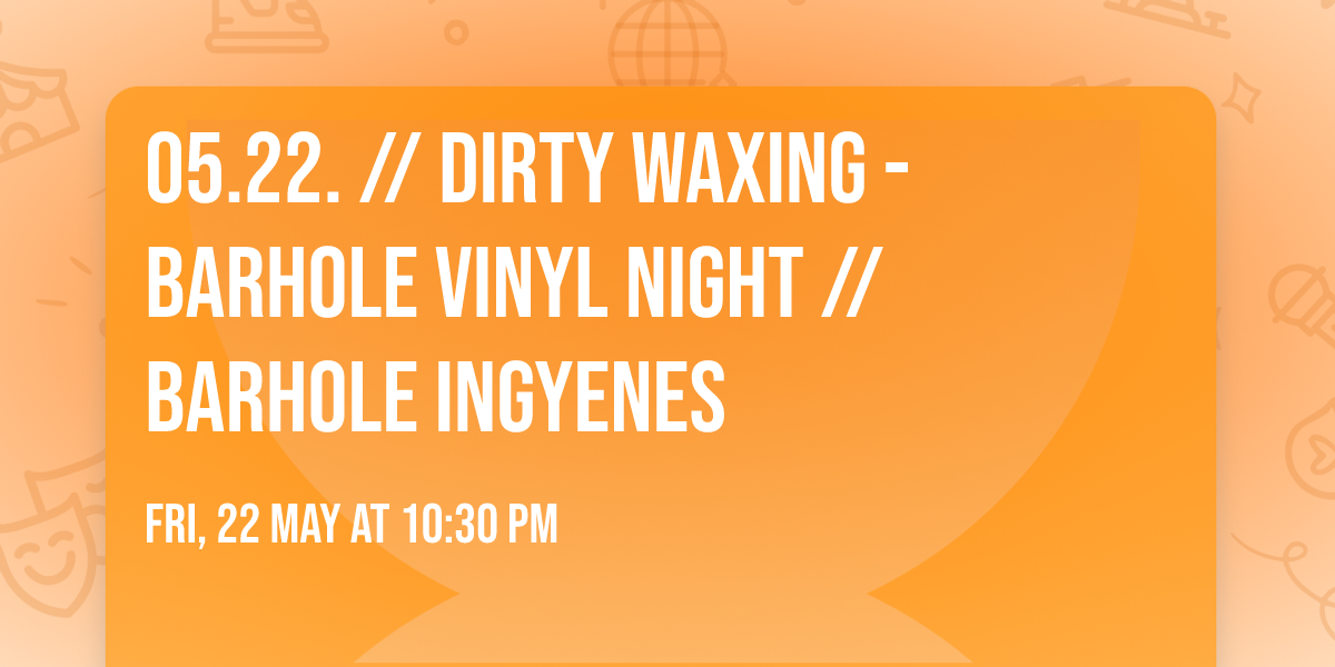 05.22. \/\/ DIRTY WAXING - BARhole Vinyl Night \/\/ BARHOLE ingyenes