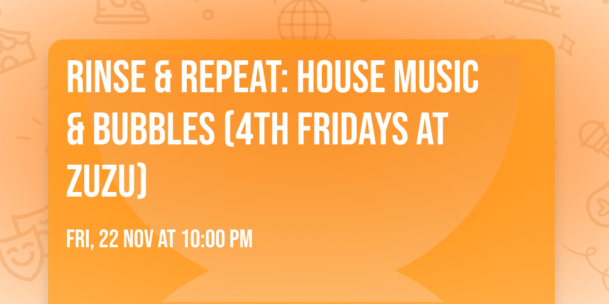 Rinse & Repeat: House Music & Bubbles (4th Fridays at ZuZu)