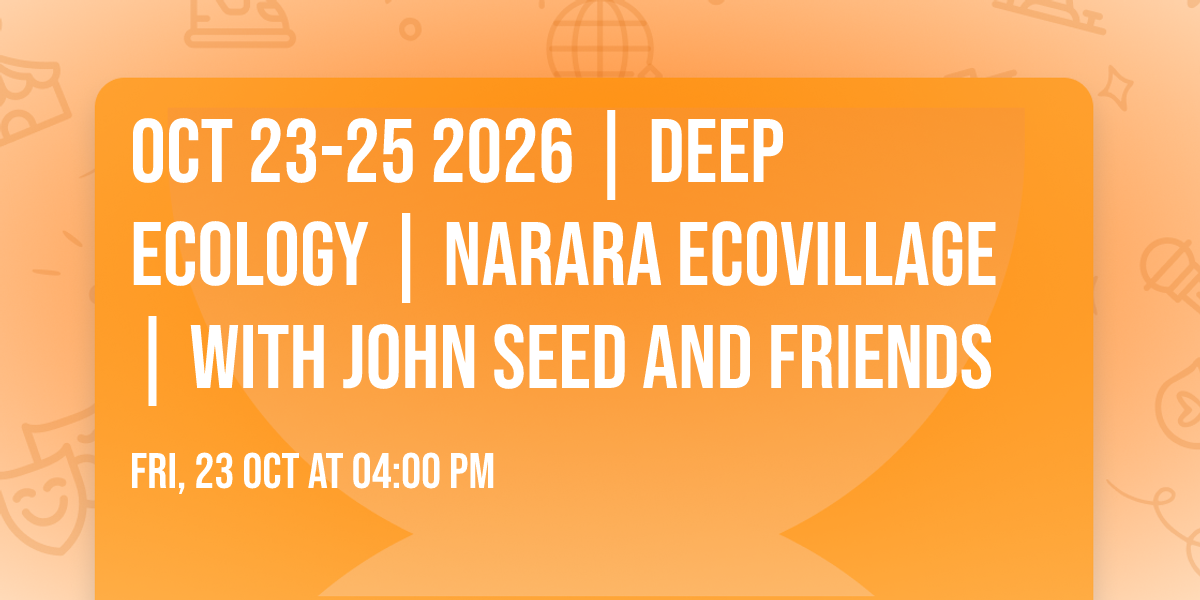 Oct 23-25  2026 | DEEP ECOLOGY | Narara Ecovillage | with John Seed and friends