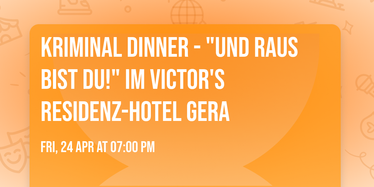 Kriminal Dinner - "Und raus bist du!" im Victor's Residenz-Hotel Gera