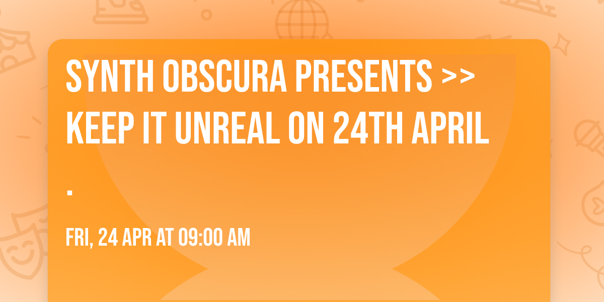 Synth Obscura Presents  >>KEEP IT UNREAL on 24th April.