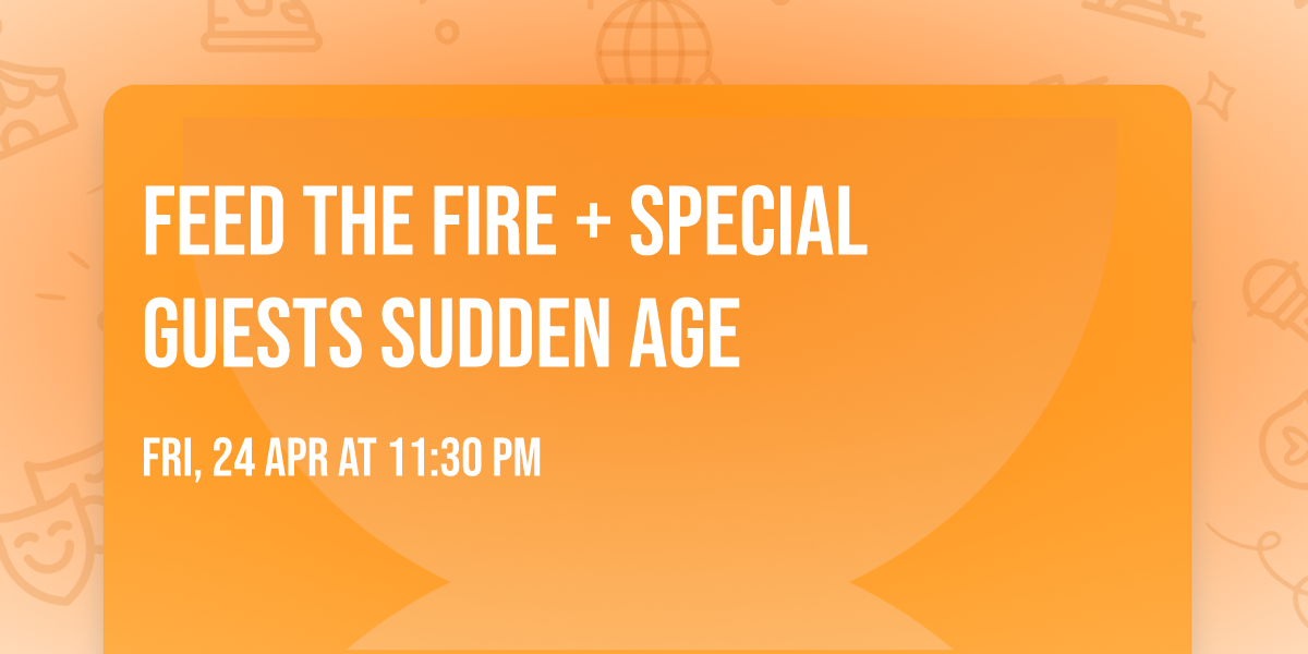 FEED THE FIRE + SPECIAL GUESTS SUDDEN AGE