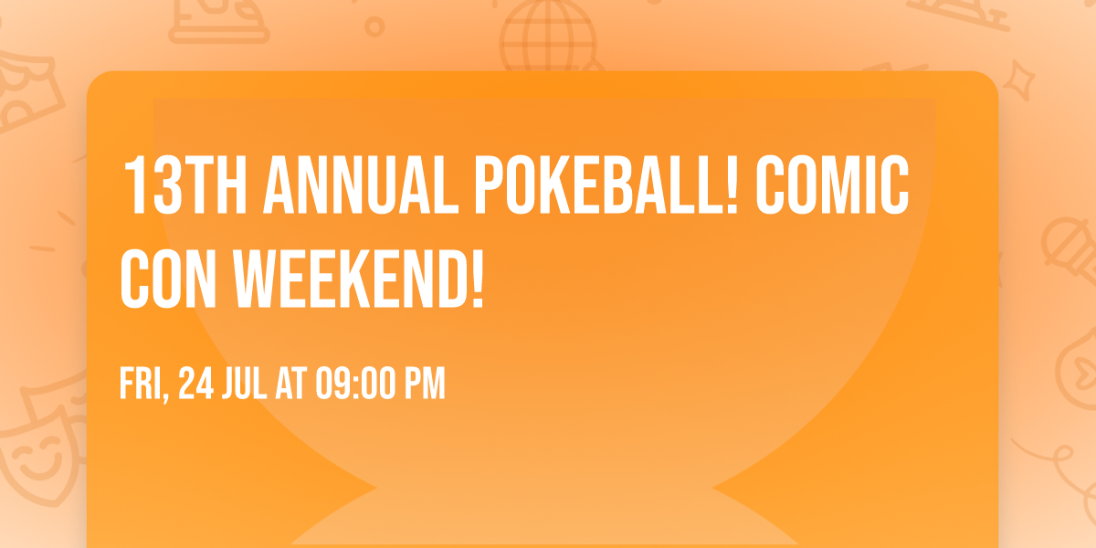 13th Annual POKEBALL! Comic Con Weekend!