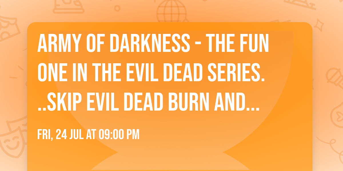 ARMY of DARKNESS - the FUN one in the Evil Dead Series...skip EVIL DEAD BURN and be entertained!