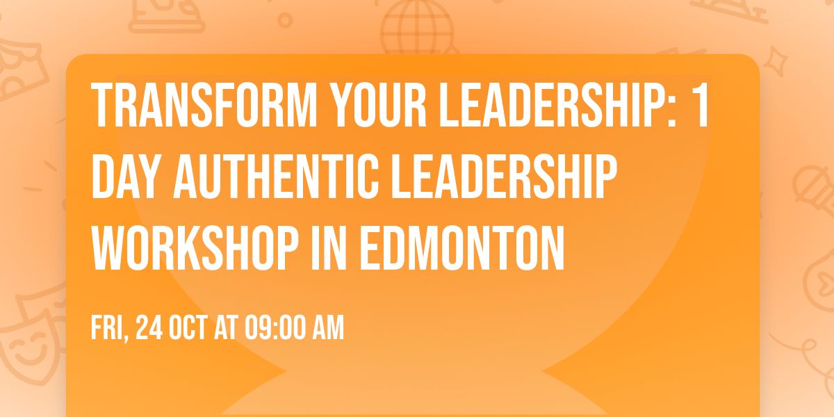 Transform Your Leadership: 1 Day Authentic Leadership Workshop in Edmonton