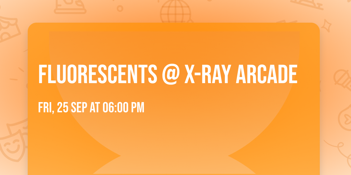 FLUORESCENTS @ X-RAY ARCADE