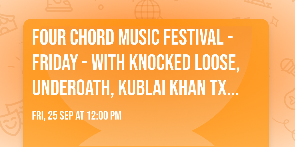 Four Chord Music Festival - Friday - with Knocked Loose, Underoath, Kublai Khan TX, and more