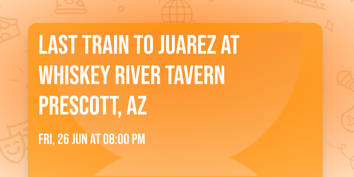 Last Train to Juarez at Whiskey River Tavern Prescott, AZ