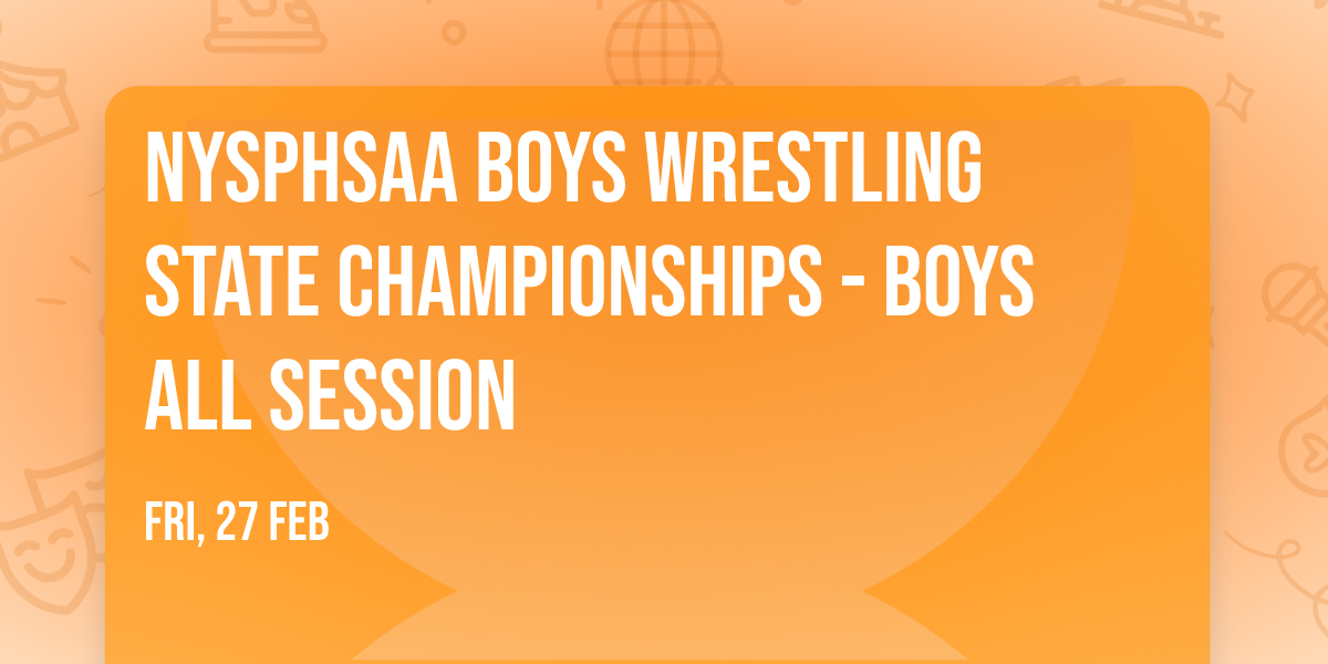 NYSPHSAA Boys Wrestling State Championships - Boys ALL SESSION