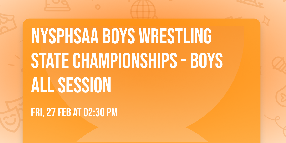 NYSPHSAA Boys Wrestling State Championships - Boys ALL SESSION
