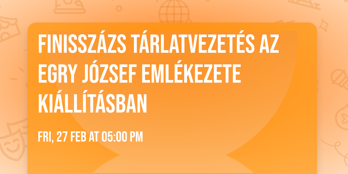 Finissz\u00e1zs t\u00e1rlatvezet\u00e9s az Egry J\u00f3zsef eml\u00e9kezete ki\u00e1ll\u00edt\u00e1sban