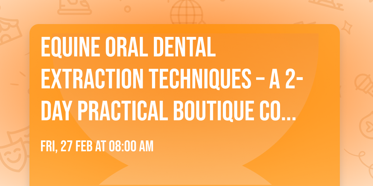 Equine Oral Dental Extraction Techniques \u2013 A 2-Day Practical Boutique Course (max. 24 vets)