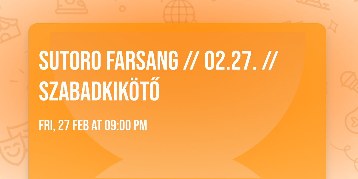 Sutoro Farsang \/\/ 02.27. \/\/ Szabadkik\u00f6t\u0151 