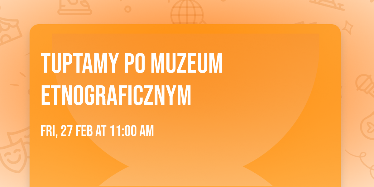 Tuptamy po Muzeum Etnograficznym