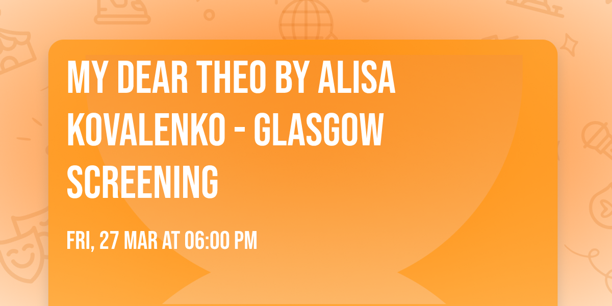 My Dear Theo by Alisa Kovalenko - Glasgow Screening