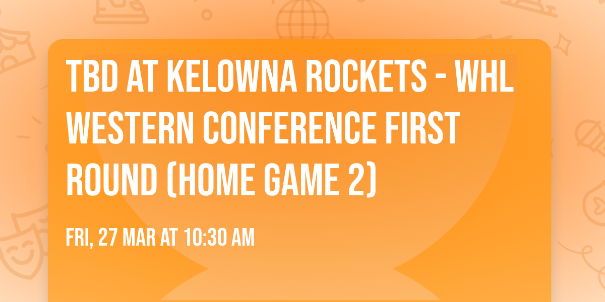 TBD at Kelowna Rockets - WHL Western Conference First Round (Home Game 2)