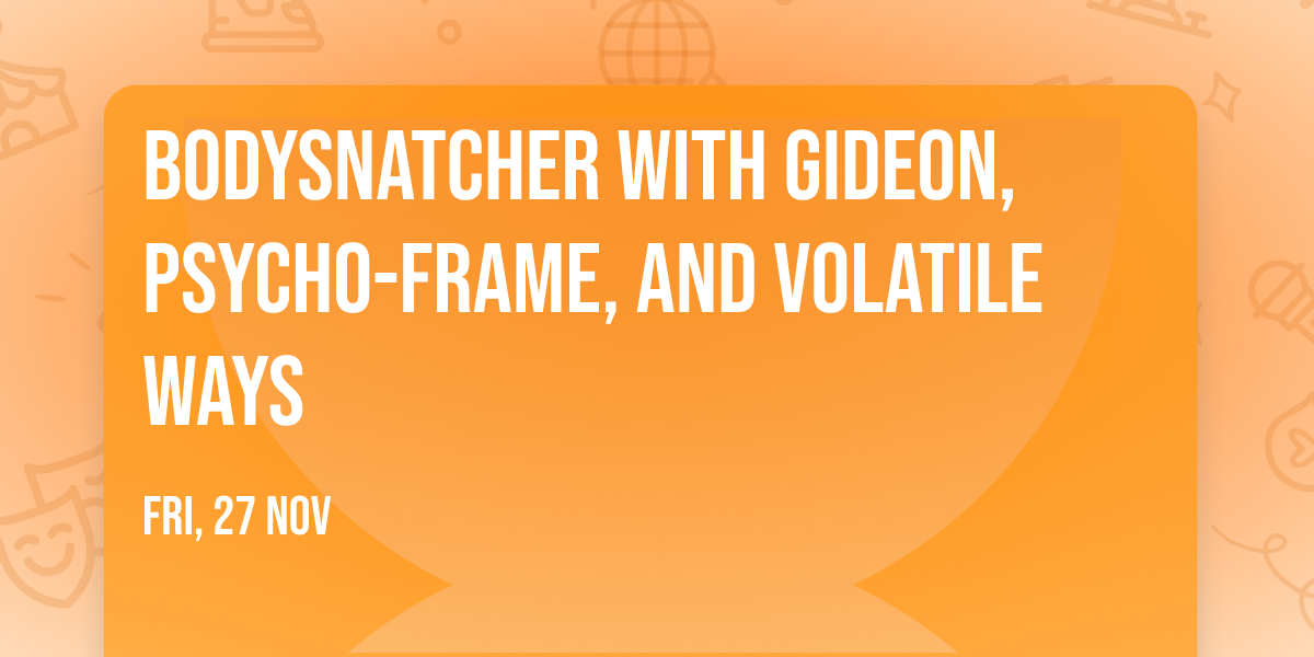 Bodysnatcher with Gideon, Psycho-Frame, and Volatile Ways