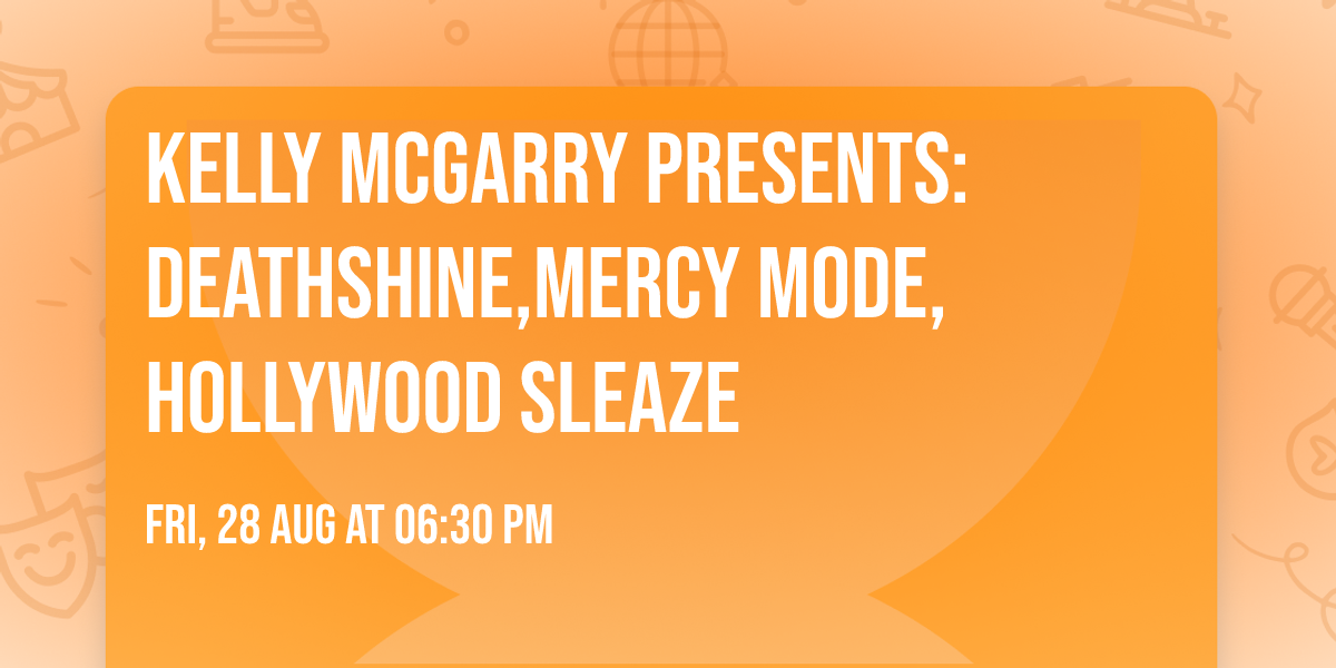 Kelly McGarry Presents:DEATHSHINE,MERCY MODE,HOLLYWOOD SLEAZE