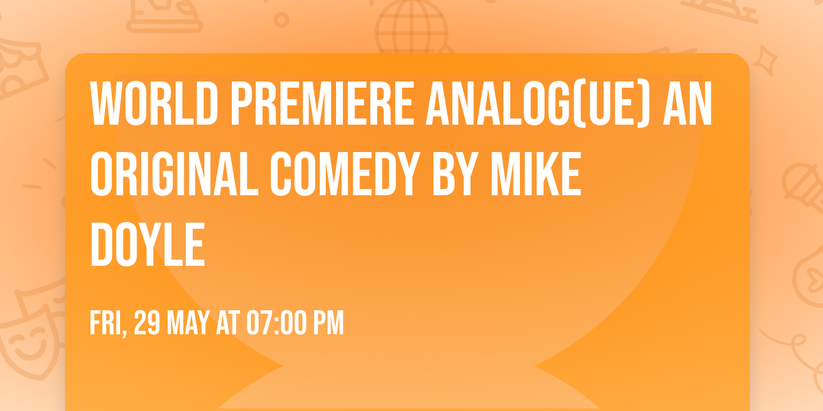 World Premiere ANALOG(UE) an original comedy by Mike Doyle