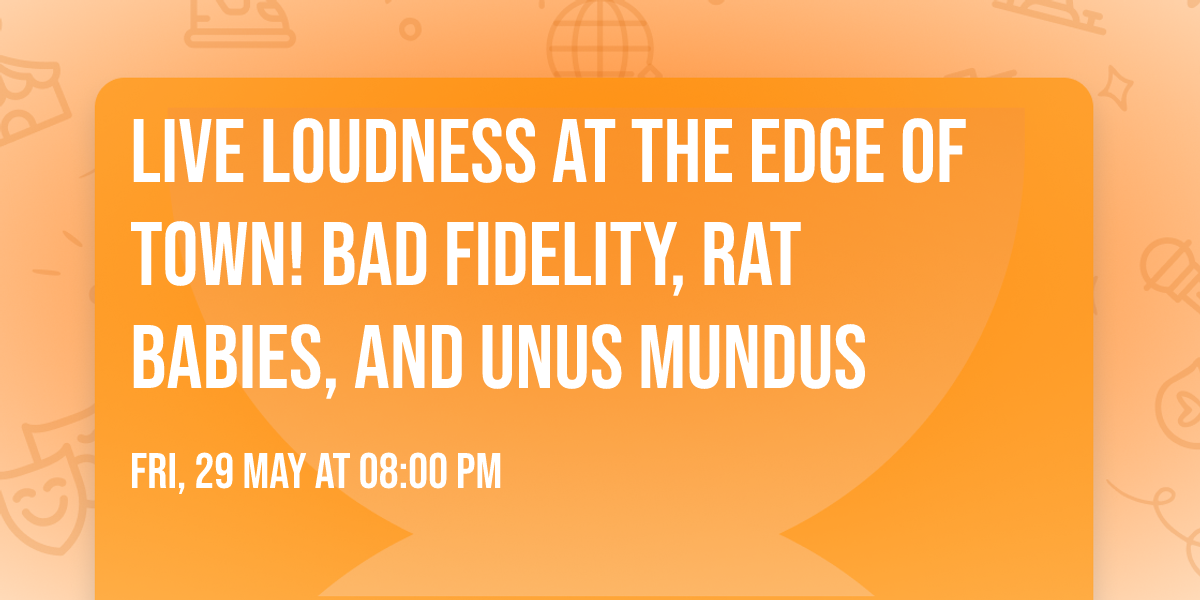 Live Loudness at the Edge of Town! Bad Fidelity, Rat Babies, and Unus Mundus
