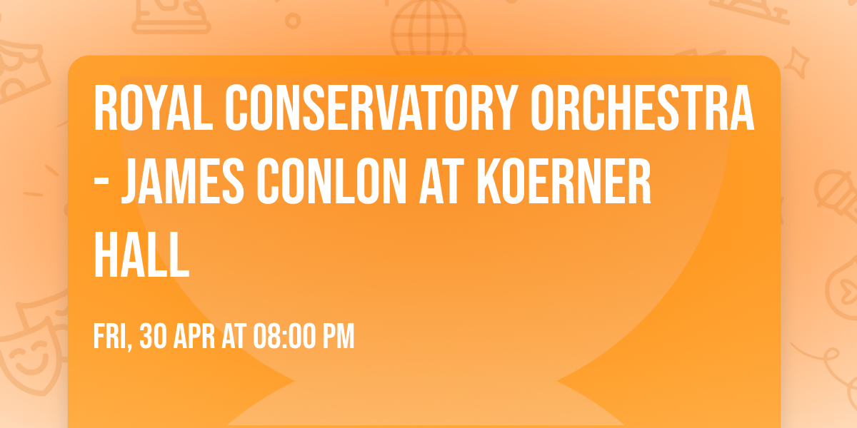 Royal Conservatory Orchestra - James Conlon at Koerner Hall