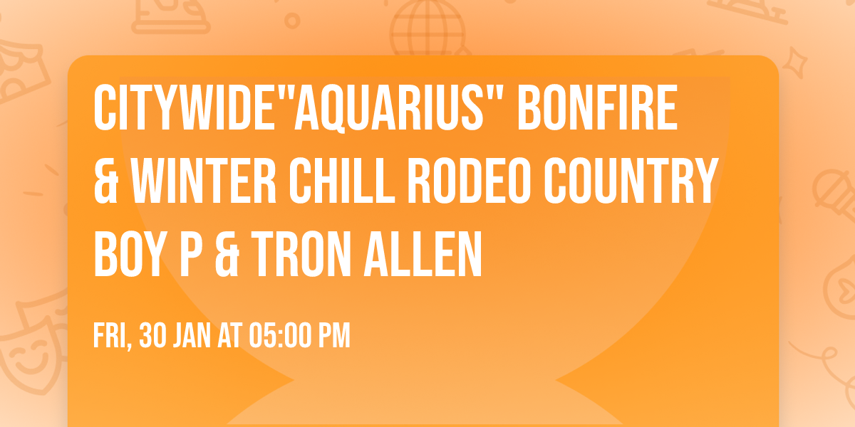 CITYWIDE"AQUARIUS" BONFIRE  & WINTER CHILL RODEO COUNTRY BOY P & TRON ALLEN