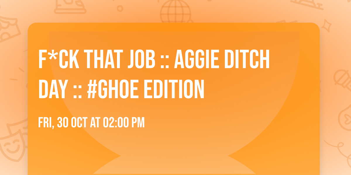 F*ck That Job :: Aggie Ditch Day :: #GHOE Edition