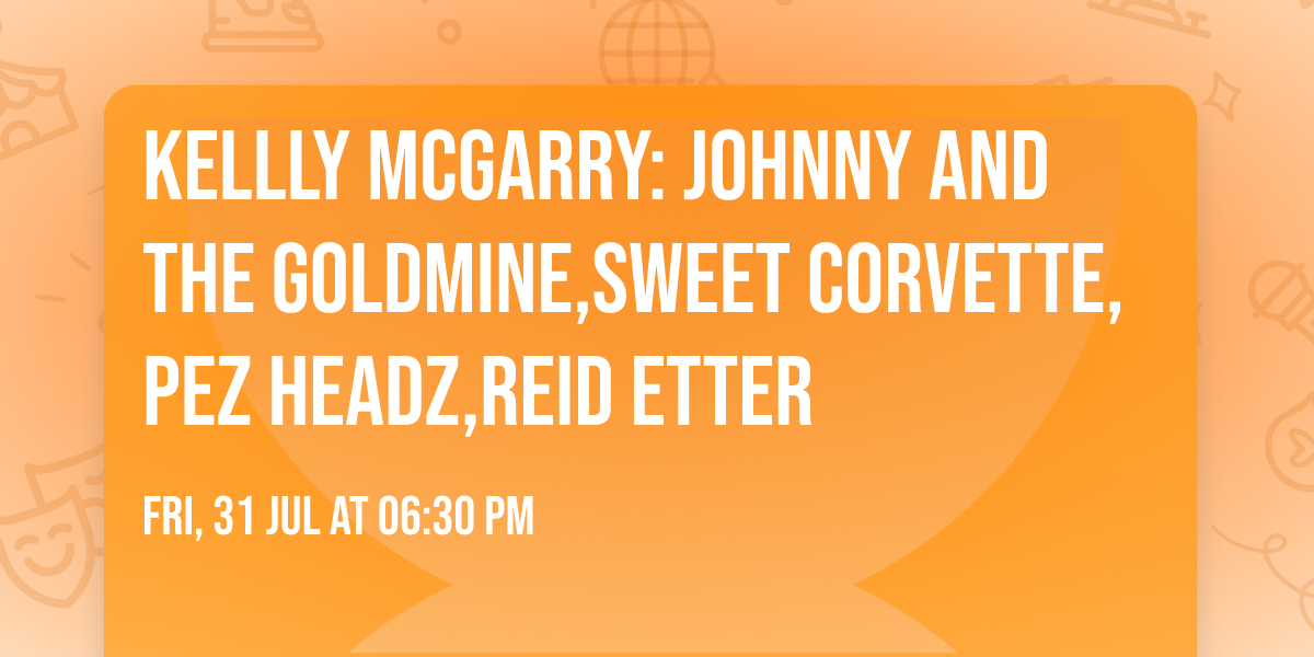 KELLLY MCGARRY: JOHNNY AND THE GOLDMINE,SWEET CORVETTE,PEZ HEADZ,REID ETTER
