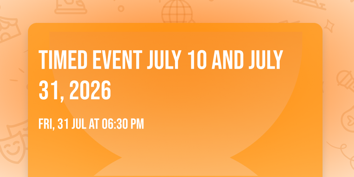 Timed Event July 10 and July 31, 2026