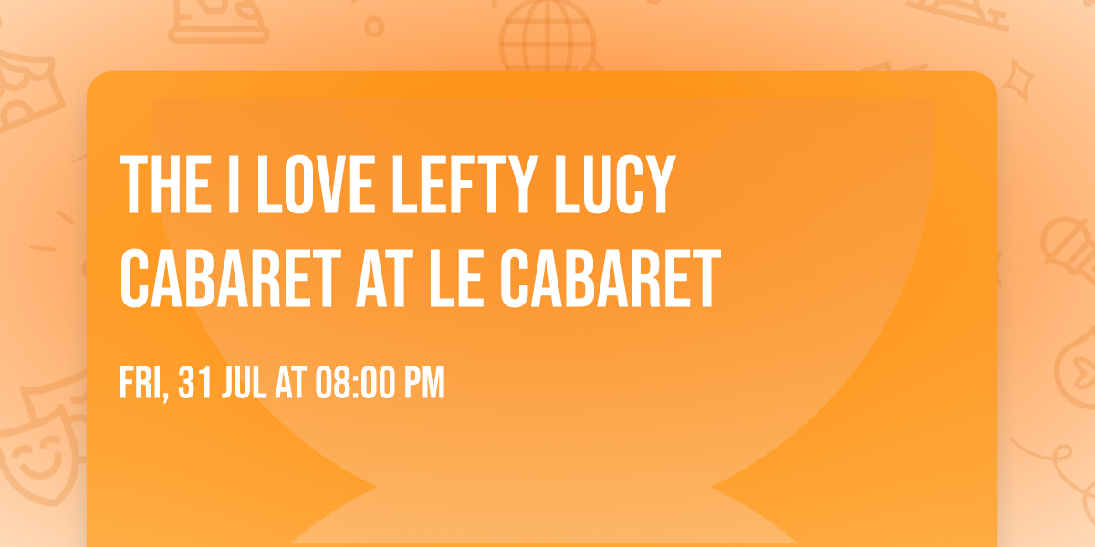 The I LOVE LEFTY LUCY CABARET at LE CABARET