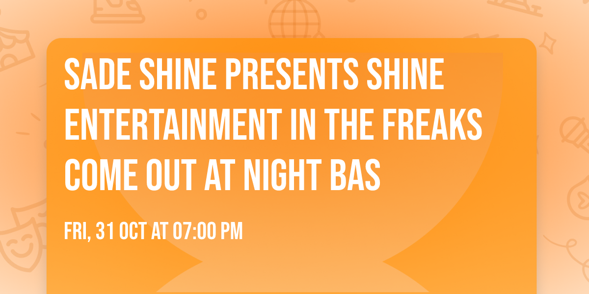 Sade Shine Presents Shine Entertainment in the FREAKS COME OUT AT NIGHT BAS