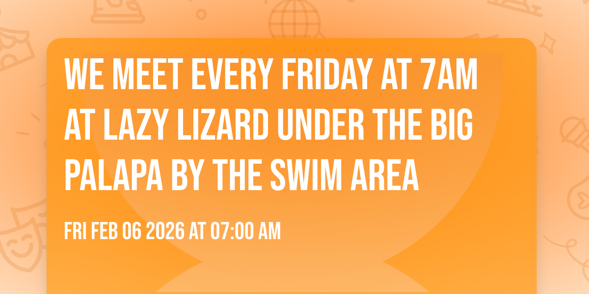 We Meet every Friday at 7am at Lazy Lizard under the big Palapa by the swim area