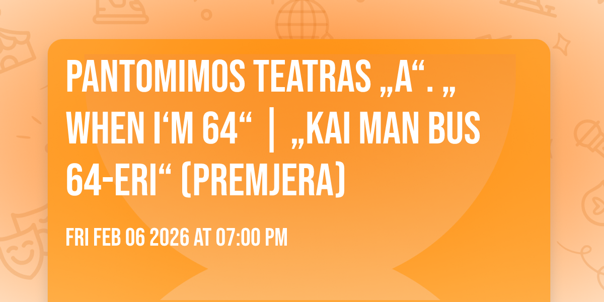 Pantomimos teatras „A“. „When I‘m 64“ | „Kai man bus 64-eri“ (Premjera)