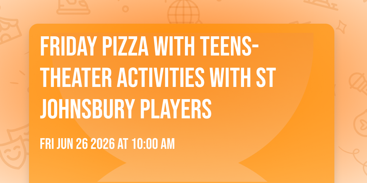 Friday Pizza with teens- theater activities with st johnsbury players