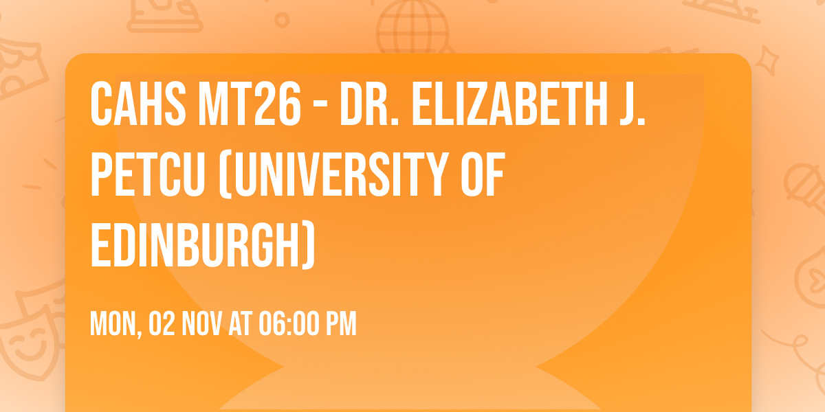 CAHS MT26 - Dr. Elizabeth J. Petcu (University of Edinburgh)