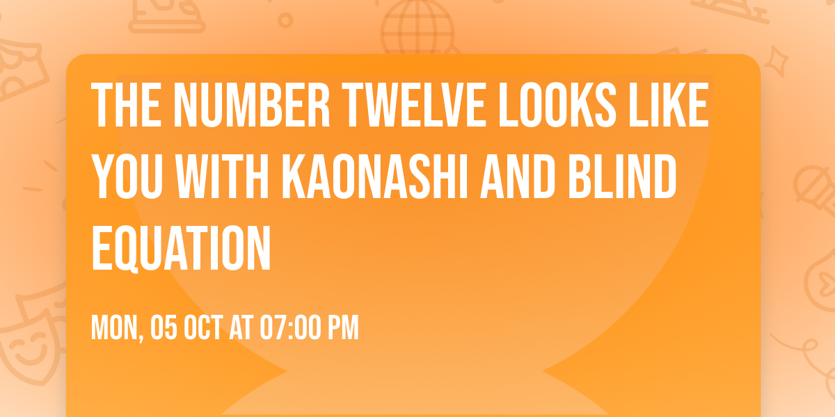 The Number Twelve Looks Like You with Kaonashi and Blind Equation