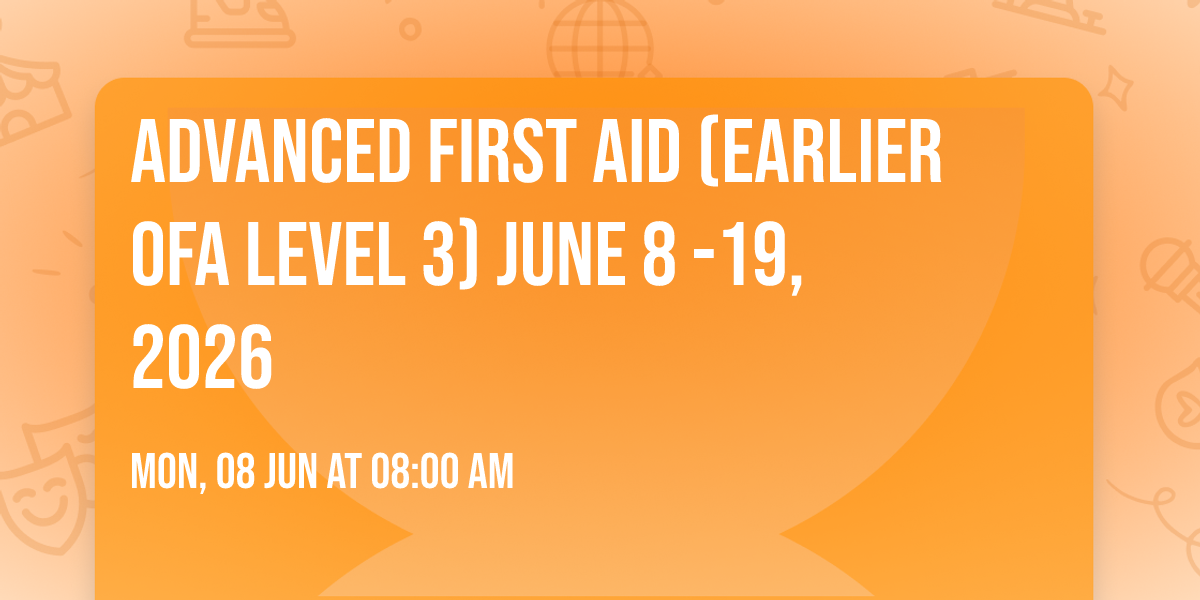 Advanced First Aid (Earlier OFA Level 3)  June 8 -19, 2026