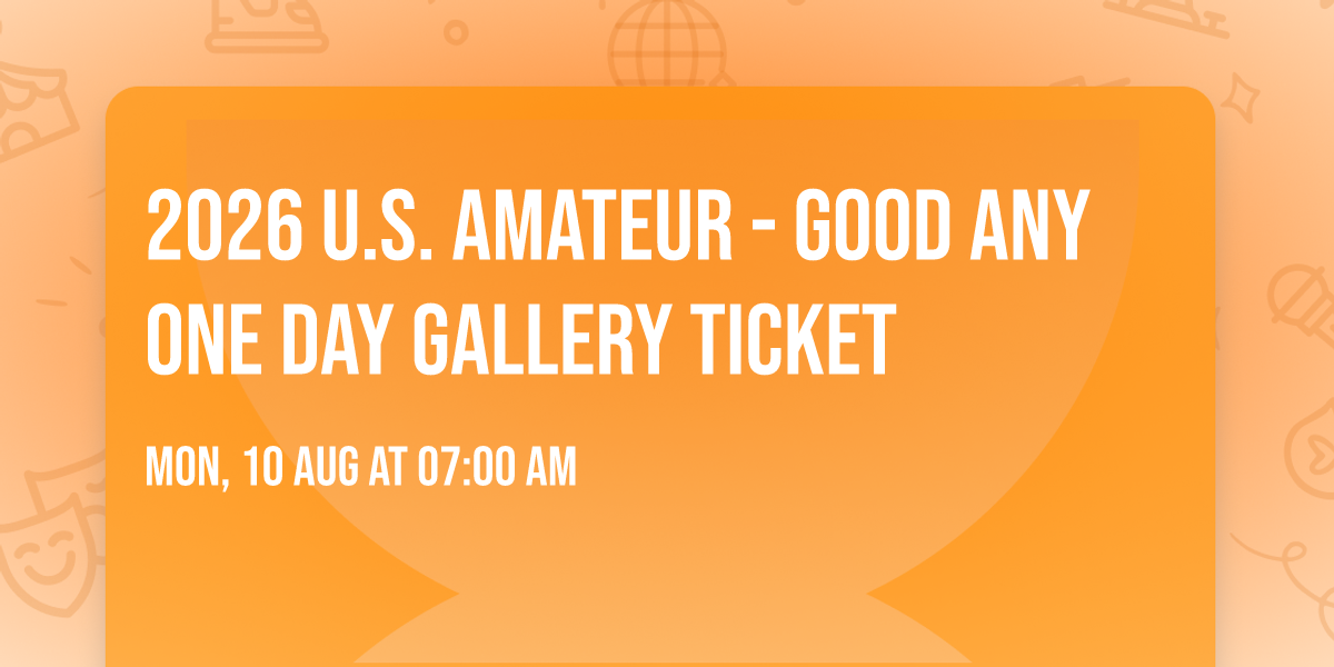 2026 U.S. Amateur - Good Any One Day Gallery Ticket