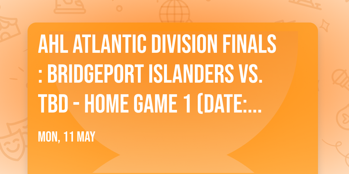 AHL Atlantic Division Finals: Bridgeport Islanders vs. TBD - Home Game 1 (Date: TBD - If Necessary)