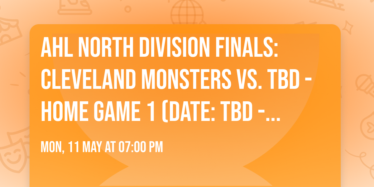 AHL North Division Finals: Cleveland Monsters vs. TBD - Home Game 1 (Date: TBD - If Necessary)