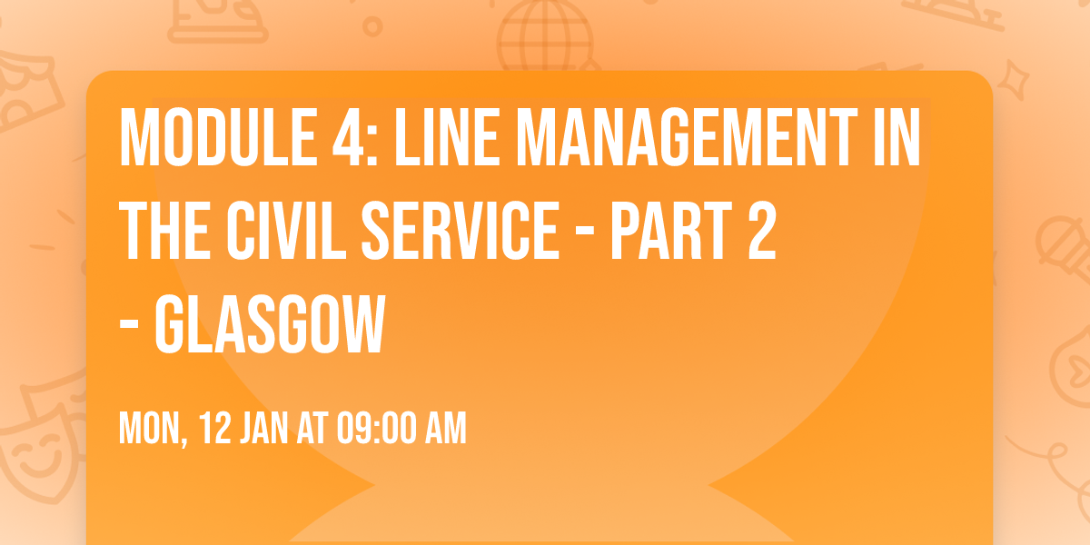 Module 4: Line Management in the Civil Service - Part 2 - Glasgow